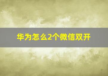 华为怎么2个微信双开