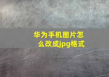 华为手机图片怎么改成jpg格式