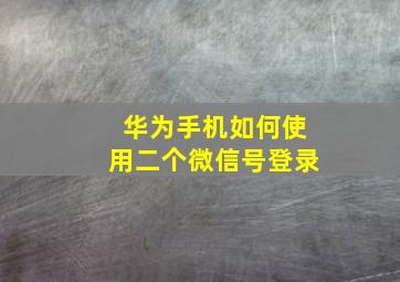 华为手机如何使用二个微信号登录