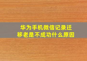 华为手机微信记录迁移老是不成功什么原因