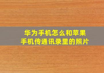 华为手机怎么和苹果手机传通讯录里的照片