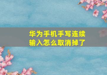 华为手机手写连续输入怎么取消掉了