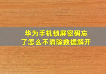 华为手机锁屏密码忘了怎么不清除数据解开