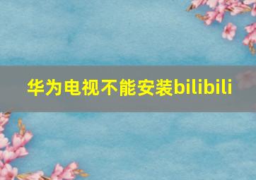 华为电视不能安装bilibili