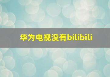 华为电视没有bilibili