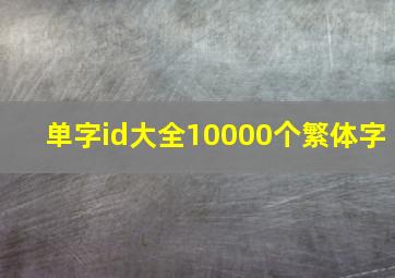 单字id大全10000个繁体字