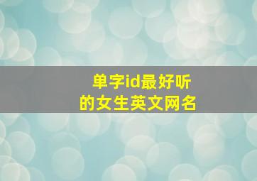 单字id最好听的女生英文网名