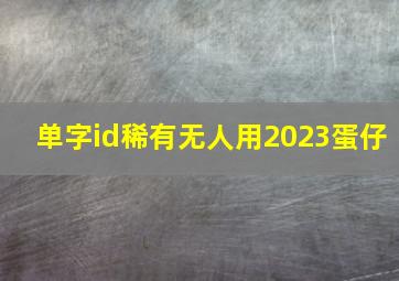 单字id稀有无人用2023蛋仔