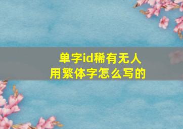 单字id稀有无人用繁体字怎么写的