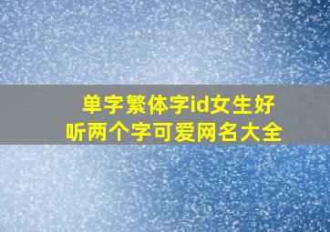 单字繁体字id女生好听两个字可爱网名大全