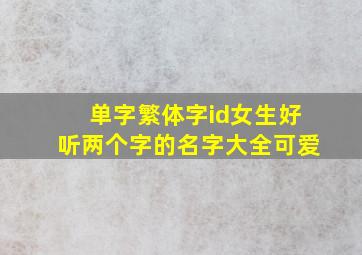 单字繁体字id女生好听两个字的名字大全可爱