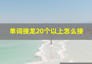 单词接龙20个以上怎么接