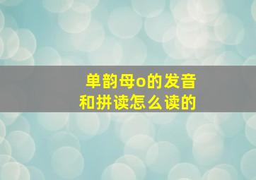 单韵母o的发音和拼读怎么读的