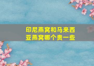 印尼燕窝和马来西亚燕窝哪个贵一些