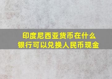 印度尼西亚货币在什么银行可以兑换人民币现金