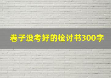 卷子没考好的检讨书300字