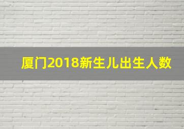 厦门2018新生儿出生人数