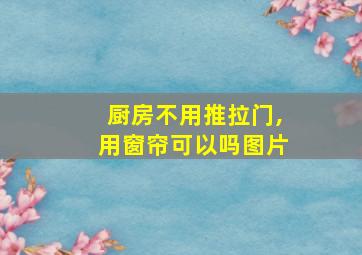 厨房不用推拉门,用窗帘可以吗图片