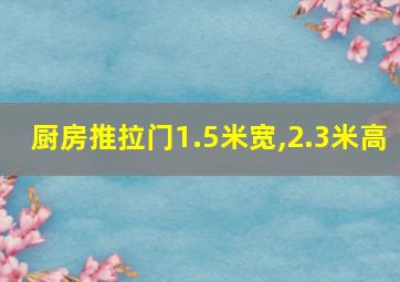 厨房推拉门1.5米宽,2.3米高