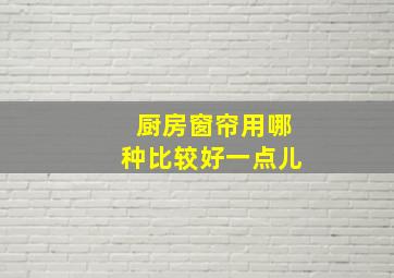 厨房窗帘用哪种比较好一点儿