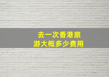 去一次香港旅游大概多少费用