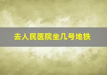 去人民医院坐几号地铁