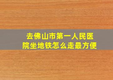 去佛山市第一人民医院坐地铁怎么走最方便