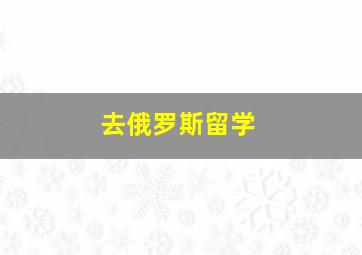 去俄罗斯留学