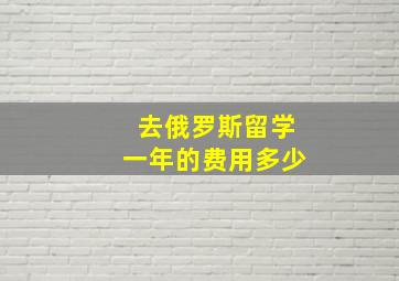 去俄罗斯留学一年的费用多少