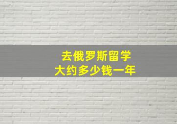 去俄罗斯留学大约多少钱一年