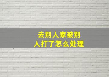 去别人家被别人打了怎么处理