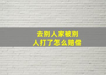 去别人家被别人打了怎么赔偿