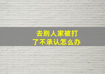 去别人家被打了不承认怎么办