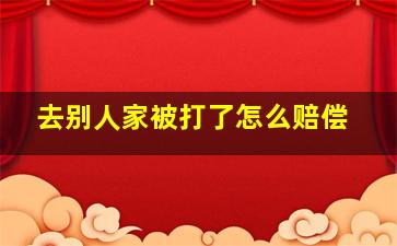 去别人家被打了怎么赔偿