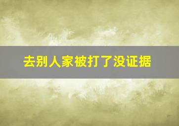 去别人家被打了没证据