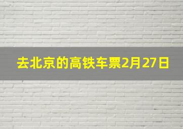 去北京的高铁车票2月27日