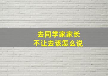 去同学家家长不让去该怎么说