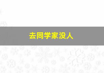 去同学家没人