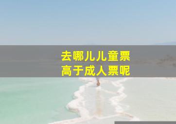 去哪儿儿童票高于成人票呢