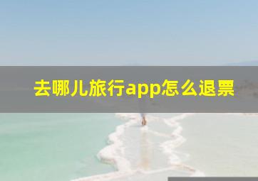 去哪儿旅行app怎么退票