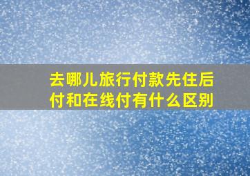 去哪儿旅行付款先住后付和在线付有什么区别