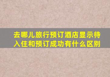 去哪儿旅行预订酒店显示待入住和预订成功有什么区别