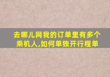 去哪儿网我的订单里有多个乘机人,如何单独开行程单