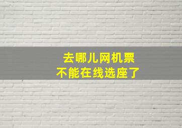 去哪儿网机票不能在线选座了