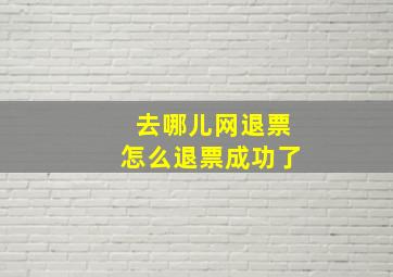 去哪儿网退票怎么退票成功了