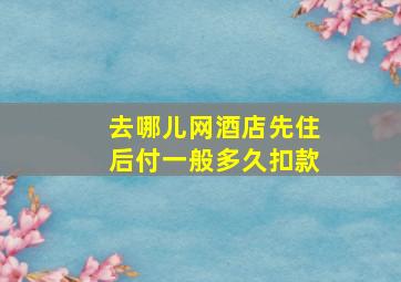 去哪儿网酒店先住后付一般多久扣款