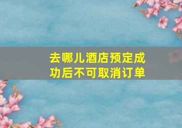 去哪儿酒店预定成功后不可取消订单