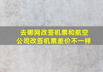 去哪网改签机票和航空公司改签机票差价不一样