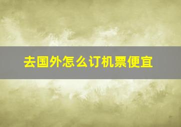 去国外怎么订机票便宜