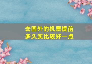 去国外的机票提前多久买比较好一点